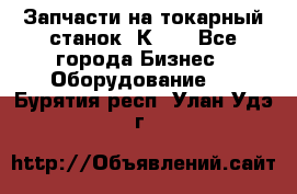 Запчасти на токарный станок 1К62. - Все города Бизнес » Оборудование   . Бурятия респ.,Улан-Удэ г.